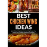 Best Chicken Wing Ideas: Quick Chicken Wing Recipes, Best Hot Wings Recipe, Fried Chicken And A Complete Cookbook Of Wing Ideas!