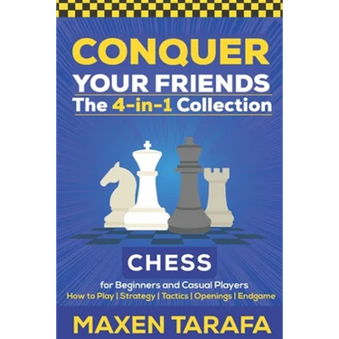 Chess for Beginners: Conquer your Friends: The 4-in-1 Collection: How to Play Chess, Strategy, Tactics, and Endgame