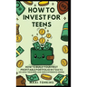 How To Invest For Teens: How to Build Your First Profitable Portfolio in 7 Days - No Adult Required and Zero Experience Needed