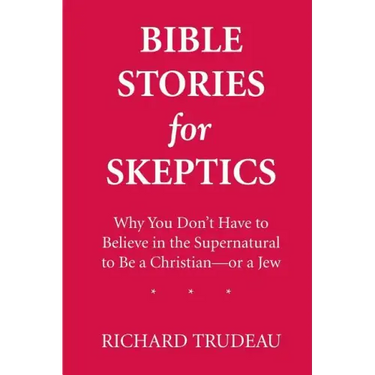 Bible Stories for Skeptics: Why You Don't Have to Believe in the Supernatural to Be a Christian--or a Jew