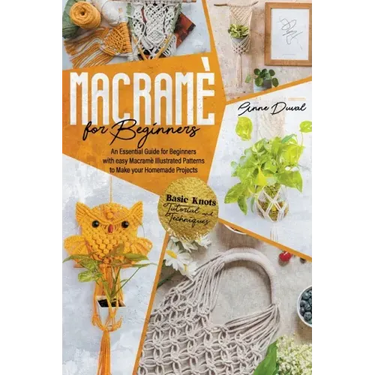 Macramé for Beginners: An Essential Guide for Beginners with Easy Macramé Illustrated Patterns to Make Your Homemade Projects. Basic Knots Tu