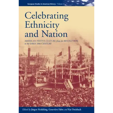 Celebrating Ethnicity and Nation: American Festive Culture from the Revolution to the Early 20th Century
