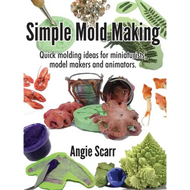 Simple Mold Making: Quick molding ideas for miniaturists, model makers and animators.