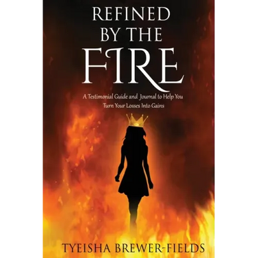 Refined by the FIRE: A Testimonial Guide and Journal to Help You Turn Your Losses into Gains