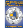 50 Hidden Gems of Greater Western New York: A handbook for those too proud to believe "wide right" and "no goal" define us.