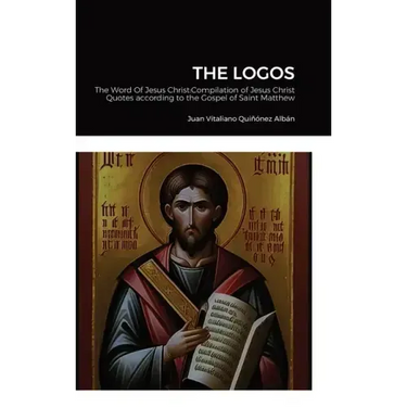 The Logos: The Word Of Jesus Christ: Compilation of Jesus Christ's Quotes according to the Gospel of Saint Matthew
