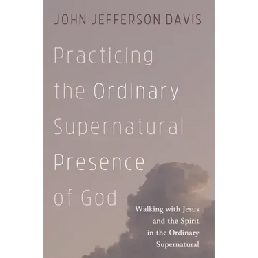 Practicing the Ordinary Supernatural Presence of God: Walking with Jesus and the Spirit in the Ordinary Supernatural