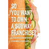 So You Want to Own a Subway Franchise?: A Decade in the Restaurant Business