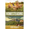 Homesteading: A Comprehensive Homestead Guide to Self-Sufficiency, Raising Backyard Chickens, and Mini Farming, Including Gardening Tips and Best Prac