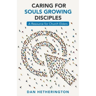Caring for Souls Growing Disciples: A Resource for Church Elders