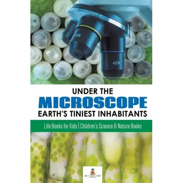 Under the Microscope: Earth's Tiniest Inhabitants: Life Books for Kids Children's Science & Nature Books