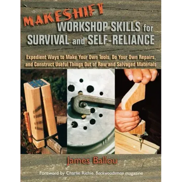 Makeshift Workshop Skills for Survival and Self-Reliance: Expedient Ways to Make Your Own Tools, Do Your Own Repairs, and Construct Useful Things Out