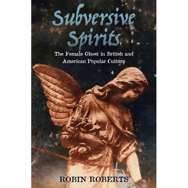Subversive Spirits: The Female Ghost in British and American Popular Culture