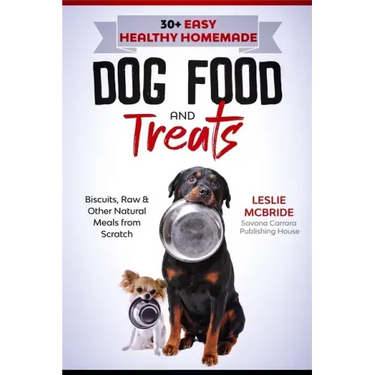 30 + Easy Healthy Homemade Dog Food and Treats: Biscuits, Raw & Other Natural Meals from Scratch