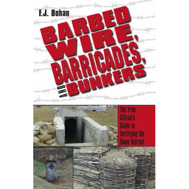 Barbed Wire, Barricades, and Bunkers: The Free Citizen's Guide to Fortifying the Home Retreat