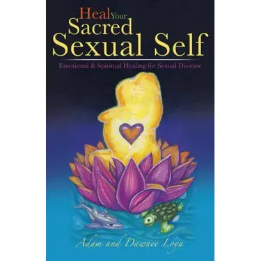 Heal Your Sacred Sexual Self: Emotional & Spiritual Healing for Sexual Dis-Ease
