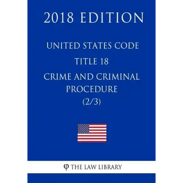 United States Code - Title 18 - Crimes and Criminal Procedure (2/3) (2018 Edition)