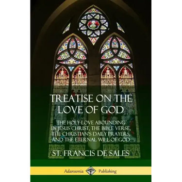 Treatise on the Love of God: The Holy Love Abounding in Jesus Christ, the Bible Verse, the Christian's Daily Prayers, and the Eternal Will of God (