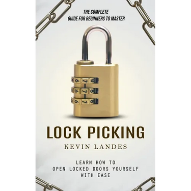 Lock Picking: The Complete Guide for Beginners to Master (Learn How to Open Locked Doors Yourself with Ease)