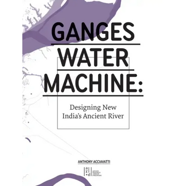 Ganges Water Machine: Designing New India's Ancient River