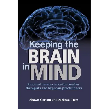 Keeping the Brain in Mind: Practical Neuroscience for Coaches, Therapists, and Hypnosis Practitioners