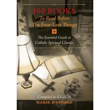 100 Books To Read Before The Four Last Things: The Essential Guide to Catholic Spiritual Classics