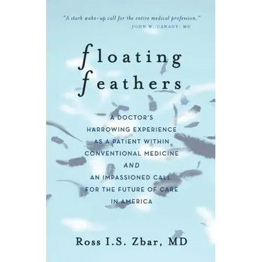 Floating Feathers: A Doctor's Harrowing Experience as a Patient Within Conventional Medicine --- and an Impassioned Call for the Future o