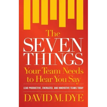 The Seven Things Your Team Needs to Hear You Say