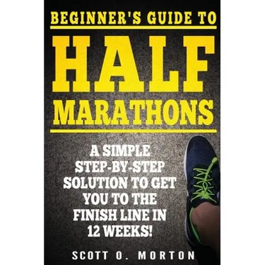 Beginner's Guide to Half Marathons: A Simple Step-By-Step Solution to Get You to the Finish Line in 12 Weeks!