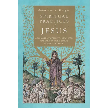 Spiritual Practices of Jesus: Learning Simplicity, Humility, and Prayer with Luke's Earliest Readers