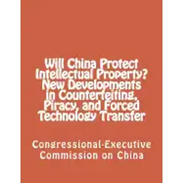 Will China Protect Intellectual Property? New Developments in Counterfeiting, Piracy, and Forced Technology Transfer