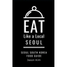 EAT LIKE A LOCAL- Seoul: Seoul Food Guide