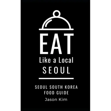 EAT LIKE A LOCAL- Seoul: Seoul Food Guide
