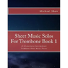 Sheet Music Solos For Trombone Book 1: 20 Elementary/Intermediate Trombone Sheet Music Pieces