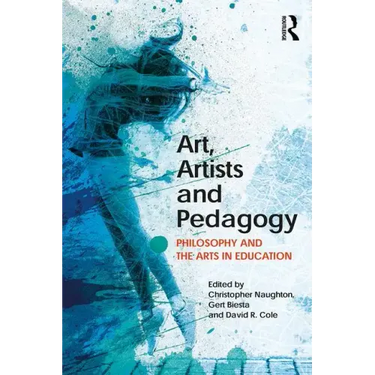 Art, Artists and Pedagogy: Philosophy and the Arts in Education