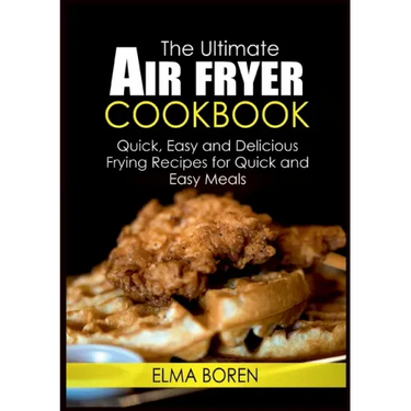 The Ultimate Air Fryer Cookbook: Quick, Easy and Delicious Frying Recipes for Quick and Easy Meals