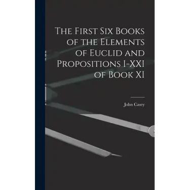 The First Six Books of the Elements of Euclid and Propositions I-XXI of Book XI