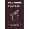 Clothing Brand Playbook: How to Start and Grow Your Own Clothing Brand: The Ultimate Step-by-Step Guide On Idea & Planning, Garment Blanks, Des