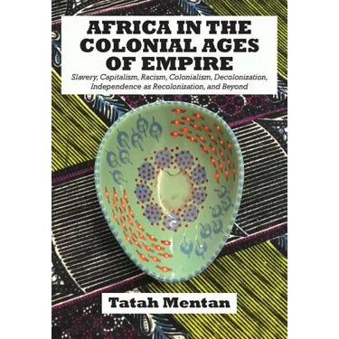 Africa in the Colonial Ages of Empire: Slavery, Capitalism, Racism, Colonialism, Decolonization, Independence as Recolonization, and Beyond