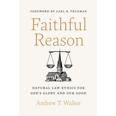 Faithful Reason: Natural Law Ethics for God's Glory and Our Good