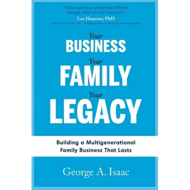Your Business, Your Family, Your Legacy: Building a Multigenerational Family Business That Lasts