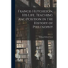 Francis Hutcheson, His Life, Teaching and Position in the History of Philosophy