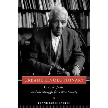 Urbane Revolutionary: C. L. R. James and the Struggle for a New Society