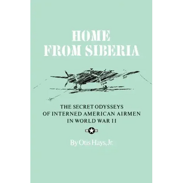 Home from Siberia: The Secret Odysseys of Interned American Airmen in World War II