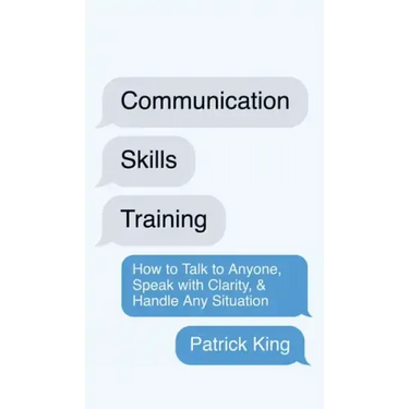 Communication Skills Training: How to Talk to Anyone, Speak with Clarity, & Handle Any Situation: How to Talk to Anyone, Speak with Clarity, & Handle