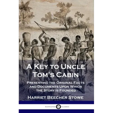 A Key to Uncle Tom's Cabin: Presenting the Original Facts and Documents Upon Which the Story Is Founded