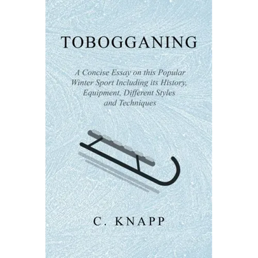 Tobogganing - A Concise Essay on this Popular Winter Sport Including its History, Equipment, Different Styles and Techniques