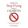 How to Stop Dying for a Cigarette: A Workbook-Diary to Enable Smokers to Break the Habit Without Drugs, Substitutes or Withdrawal
