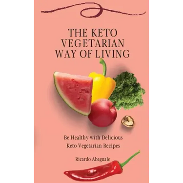 The Keto Vegetarian Way of Living: Be Healthy with Delicious Keto Vegetarian Recipes