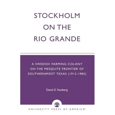 Stockholm on the Rio Grande: A Swedish Farming Colony on the Mesquite Frontier of Southernmost Texas (1912-1985)